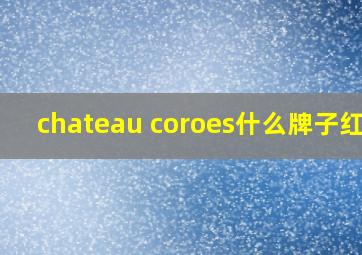 chateau coroes什么牌子红酒